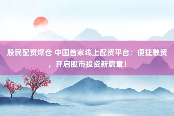 股民配資爆倉 中國首家線上配資平臺(tái)：便捷融資，開啟股市投資新篇章！