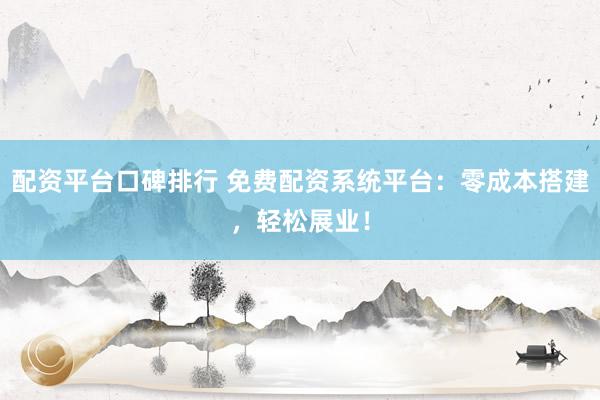 配資平臺(tái)口碑排行 免費(fèi)配資系統(tǒng)平臺(tái)：零成本搭建，輕松展業(yè)！