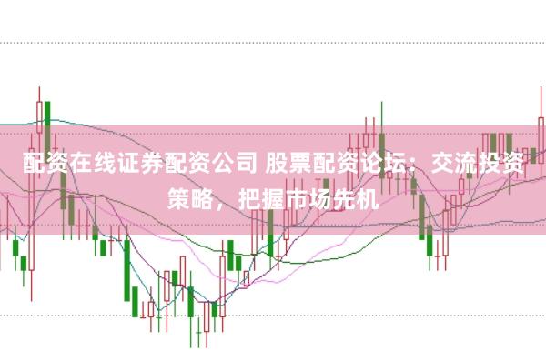 配資在線證券配資公司 股票配資論壇：交流投資策略，把握市場先機(jī)