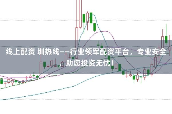 線上配資 圳熱線——行業(yè)領(lǐng)軍配資平臺，專業(yè)安全，助您投資無憂！