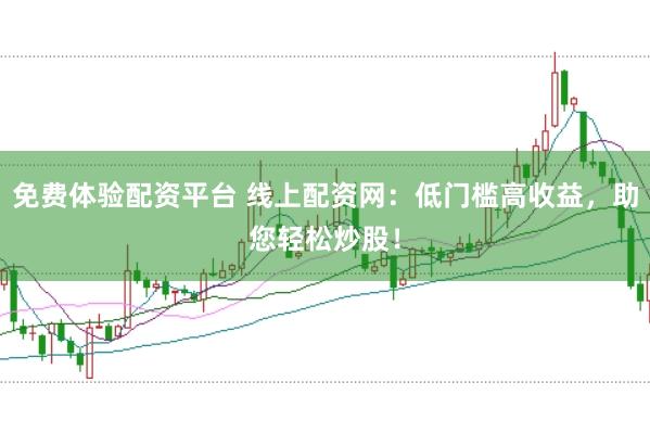 免費體驗配資平臺 線上配資網(wǎng)：低門檻高收益，助您輕松炒股！