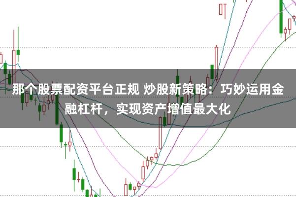 那個股票配資平臺正規(guī) 炒股新策略：巧妙運用金融杠桿，實現(xiàn)資產增值最大化