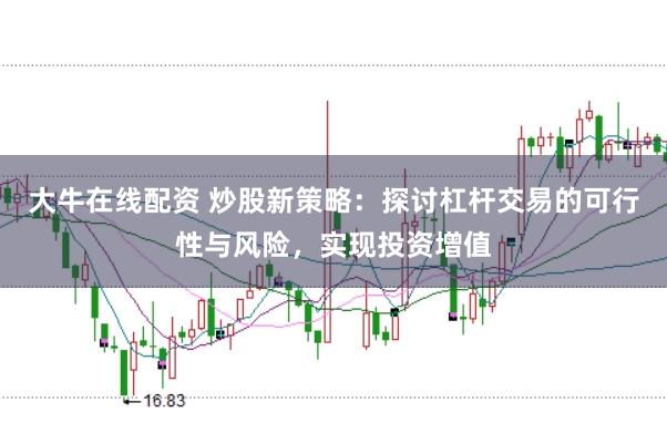 大牛在線配資 炒股新策略：探討杠桿交易的可行性與風險，實現(xiàn)投資增值