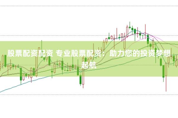 股票配資配資 專業(yè)股票配資：助力您的投資夢想起航