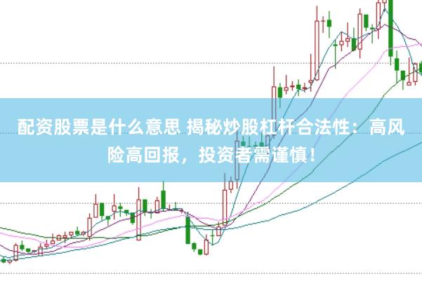 配資股票是什么意思 揭秘炒股杠桿合法性：高風險高回報，投資者需謹慎！
