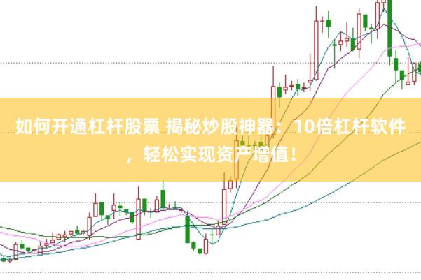 如何開(kāi)通杠桿股票 揭秘炒股神器：10倍杠桿軟件，輕松實(shí)現(xiàn)資產(chǎn)增值！