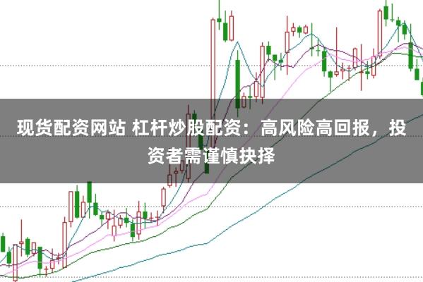 現(xiàn)貨配資網(wǎng)站 杠桿炒股配資：高風(fēng)險高回報，投資者需謹慎抉擇