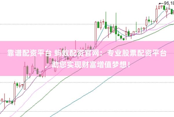 靠譜配資平臺 螞蟻配資官網(wǎng)：專業(yè)股票配資平臺，助您實現(xiàn)財富增值夢想！