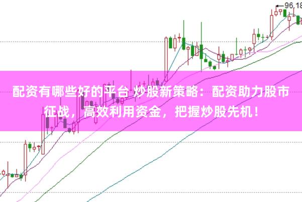 配資有哪些好的平臺 炒股新策略：配資助力股市征戰(zhàn)，高效利用資金，把握炒股先機！