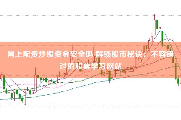 網(wǎng)上配資炒股資金安全嗎 解鎖股市秘訣：不容錯(cuò)過的股票學(xué)習(xí)網(wǎng)站