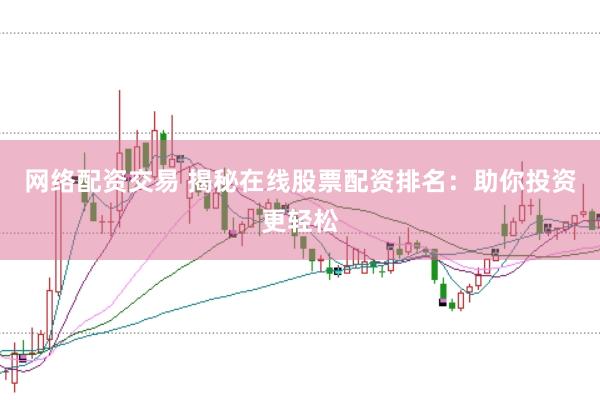 網(wǎng)絡(luò)配資交易 揭秘在線股票配資排名：助你投資更輕松