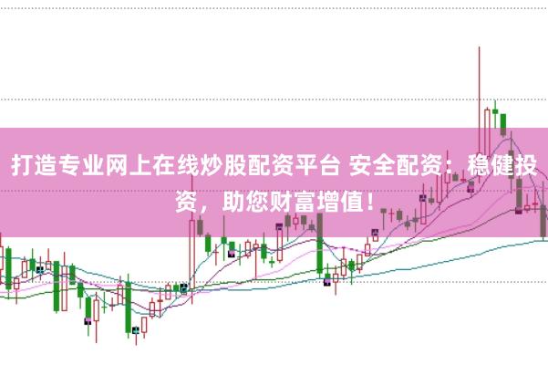 打造專業(yè)網(wǎng)上在線炒股配資平臺(tái) 安全配資：穩(wěn)健投資，助您財(cái)富增值！