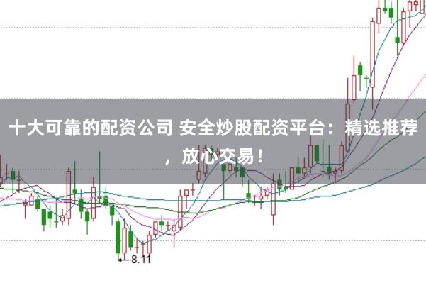 十大可靠的配資公司 安全炒股配資平臺：精選推薦，放心交易！