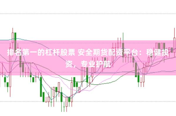 排名第一的杠桿股票 安全期貨配資平臺：穩(wěn)健投資，專業(yè)護航