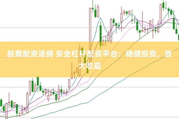 股票配資返傭 安全杠桿配資平臺(tái)：穩(wěn)健投資，放大收益