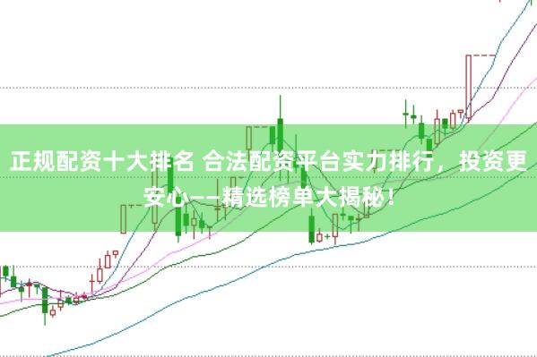 正規(guī)配資十大排名 合法配資平臺實力排行，投資更安心——精選榜單大揭秘！