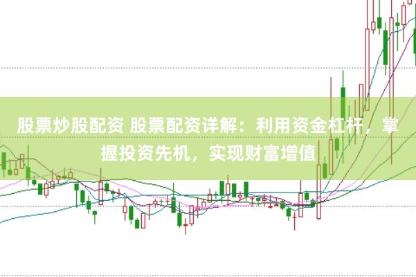 股票炒股配資 股票配資詳解：利用資金杠桿，掌握投資先機，實現(xiàn)財富增值