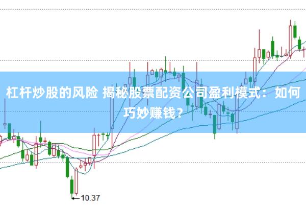 杠桿炒股的風(fēng)險 揭秘股票配資公司盈利模式：如何巧妙賺錢？