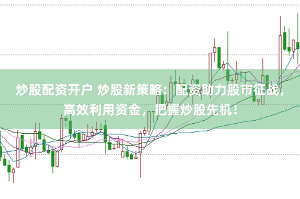 炒股配資開戶 炒股新策略：配資助力股市征戰(zhàn)，高效利用資金，把握炒股先機！