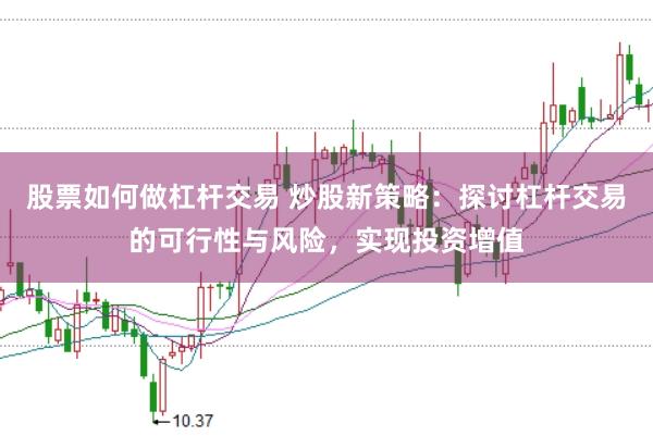 股票如何做杠桿交易 炒股新策略：探討杠桿交易的可行性與風(fēng)險(xiǎn)，實(shí)現(xiàn)投資增值