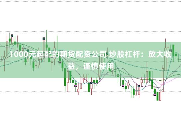1000元起配的期貨配資公司 炒股杠桿：放大收益，謹(jǐn)慎使用