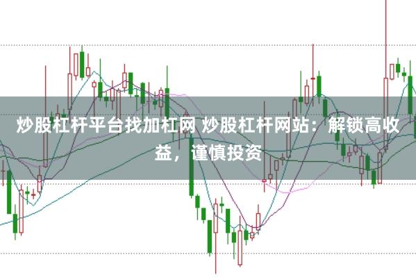 炒股杠桿平臺找加杠網(wǎng) 炒股杠桿網(wǎng)站：解鎖高收益，謹(jǐn)慎投資