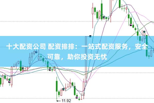 十大配資公司 配資排排：一站式配資服務，安全可靠，助你投資無憂