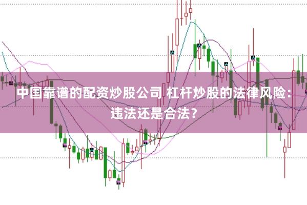 中國靠譜的配資炒股公司 杠桿炒股的法律風險：違法還是合法？