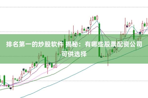 排名第一的炒股軟件 揭秘：有哪些股票配資公司可供選擇