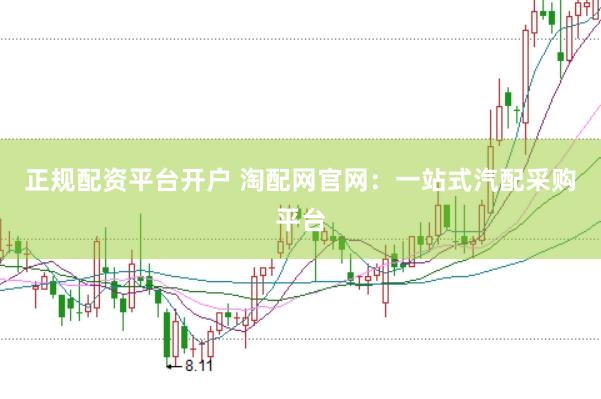 正規(guī)配資平臺(tái)開戶 淘配網(wǎng)官網(wǎng)：一站式汽配采購平臺(tái)