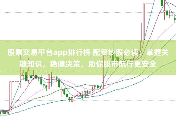 股票交易平臺(tái)app排行榜 配資炒股必讀：掌握關(guān)鍵知識(shí)，穩(wěn)健決策，助你股市航行更安全