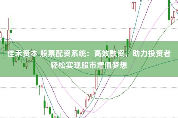 佳禾資本 股票配資系統(tǒng)：高效融資，助力投資者輕松實現(xiàn)股市增值夢想