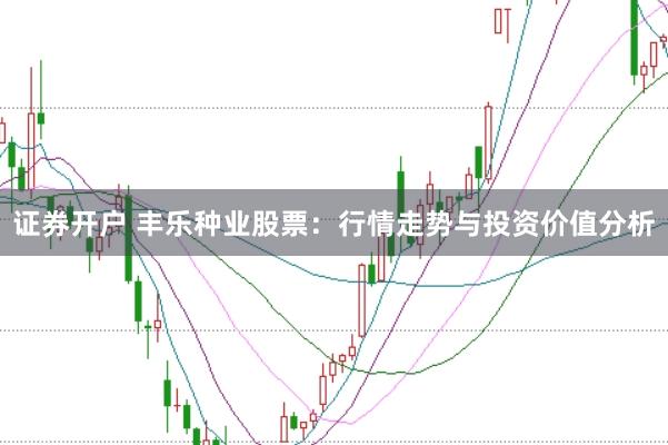 證券開戶 豐樂種業(yè)股票：行情走勢與投資價值分析