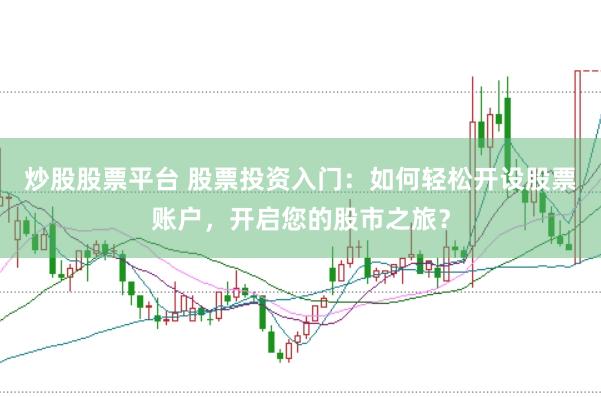 炒股股票平臺 股票投資入門：如何輕松開設(shè)股票賬戶，開啟您的股市之旅？