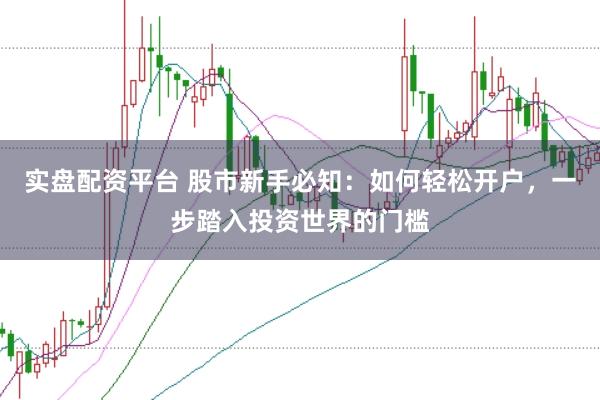 實盤配資平臺 股市新手必知：如何輕松開戶，一步踏入投資世界的門檻