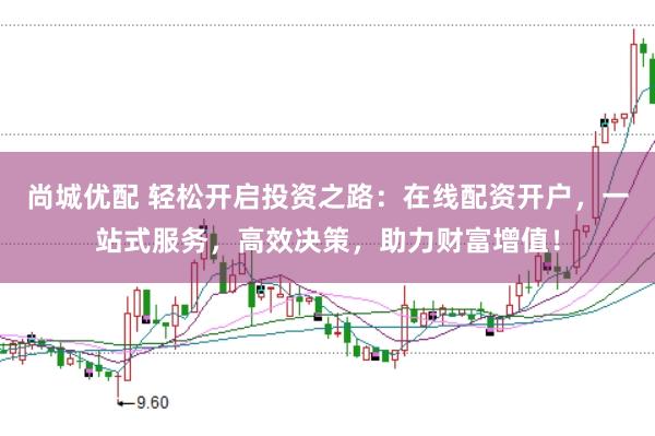 尚城優(yōu)配 輕松開(kāi)啟投資之路：在線配資開(kāi)戶，一站式服務(wù)，高效決策，助力財(cái)富增值！