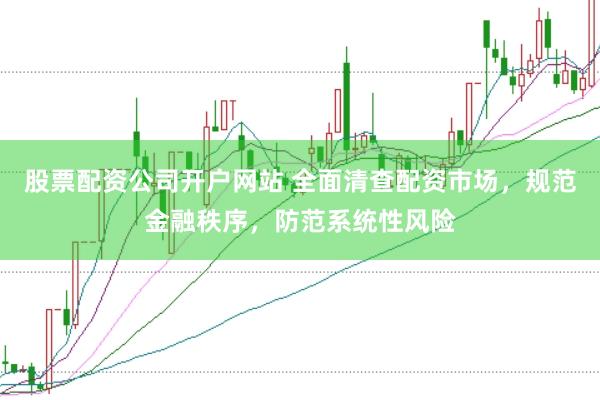 股票配資公司開戶網站 全面清查配資市場，規(guī)范金融秩序，防范系統(tǒng)性風險