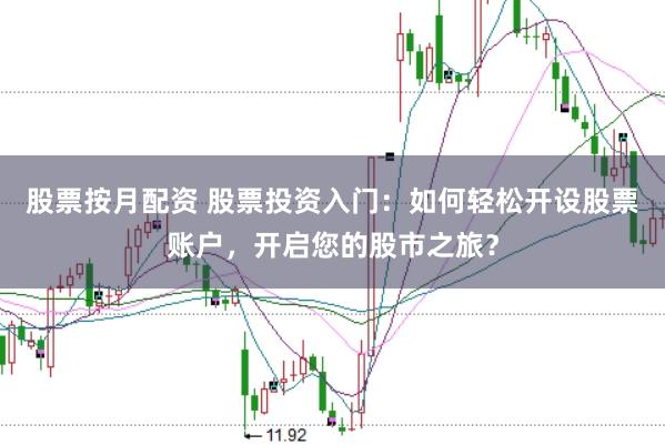 股票按月配資 股票投資入門：如何輕松開設(shè)股票賬戶，開啟您的股市之旅？