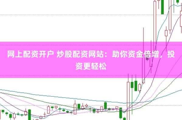 網(wǎng)上配資開戶 炒股配資網(wǎng)站：助你資金倍增，投資更輕松