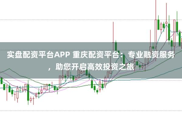 實盤配資平臺APP 重慶配資平臺：專業(yè)融資服務，助您開啟高效投資之旅