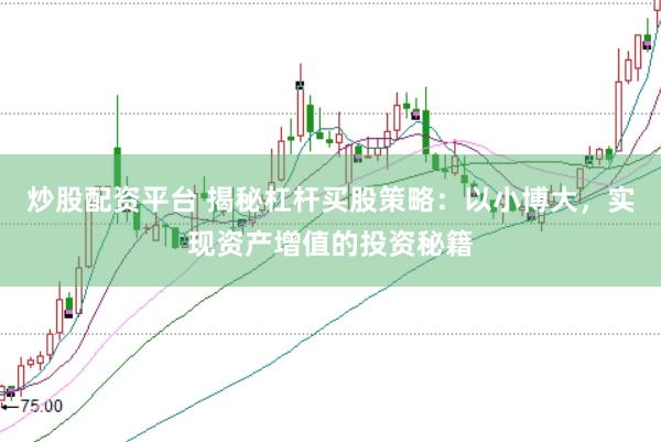 炒股配資平臺(tái) 揭秘杠桿買股策略：以小博大，實(shí)現(xiàn)資產(chǎn)增值的投資秘籍
