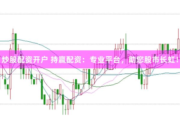 炒股配資開(kāi)戶 持贏配資：專業(yè)平臺(tái)，助您股市長(zhǎng)虹！