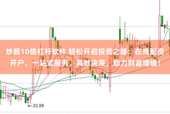 炒股10倍杠桿軟件 輕松開啟投資之路：在線配資開戶，一站式服務(wù)，高效決策，助力財富增值！