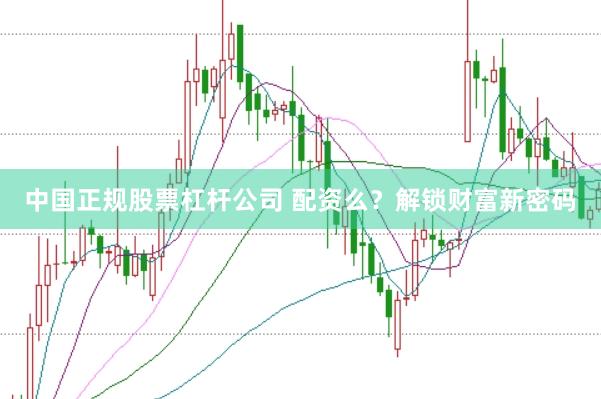 中國正規(guī)股票杠桿公司 配資么？解鎖財(cái)富新密碼
