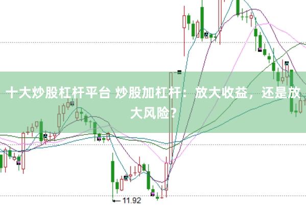 十大炒股杠桿平臺 炒股加杠桿：放大收益，還是放大風險？