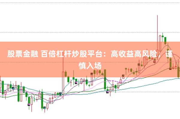股票金融 百倍杠桿炒股平臺(tái)：高收益高風(fēng)險(xiǎn)，謹(jǐn)慎入場(chǎng)