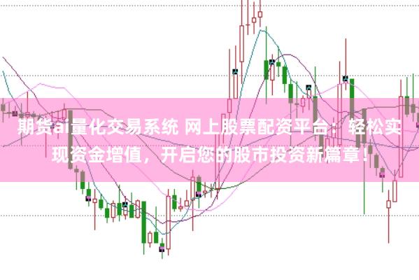 期貨ai量化交易系統(tǒng) 網(wǎng)上股票配資平臺(tái)：輕松實(shí)現(xiàn)資金增值，開(kāi)啟您的股市投資新篇章！