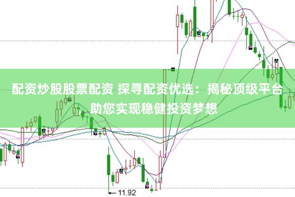 配資炒股股票配資 探尋配資優(yōu)選：揭秘頂級平臺，助您實現(xiàn)穩(wěn)健投資夢想