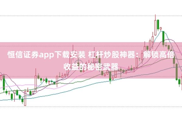 恒信證券app下載安裝 杠桿炒股神器：解鎖高倍收益的秘密武器