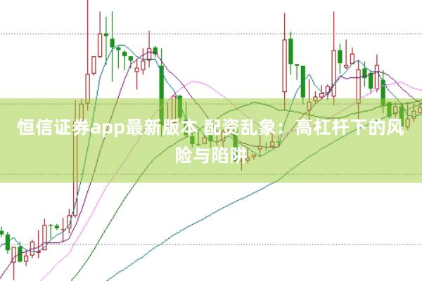 恒信證券app最新版本 配資亂象：高杠桿下的風(fēng)險與陷阱